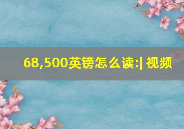 68,500英镑怎么读:| 视频